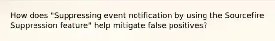 How does "Suppressing event notification by using the Sourcefire Suppression feature" help mitigate false positives?