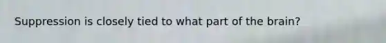 Suppression is closely tied to what part of the brain?