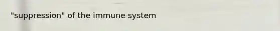 "suppression" of the immune system