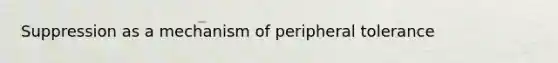 Suppression as a mechanism of peripheral tolerance