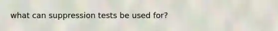 what can suppression tests be used for?