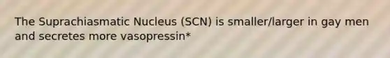 The Suprachiasmatic Nucleus (SCN) is smaller/larger in gay men and secretes more vasopressin*