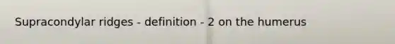 Supracondylar ridges - definition - 2 on the humerus