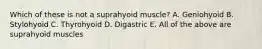 Which of these is not a suprahyoid muscle? A. Geniohyoid B. Stylohyoid C. Thyrohyoid D. Digastric E. All of the above are suprahyoid muscles