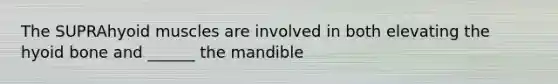 The SUPRAhyoid muscles are involved in both elevating the hyoid bone and ______ the mandible