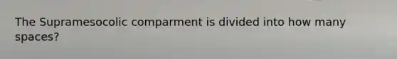 The Supramesocolic comparment is divided into how many spaces?