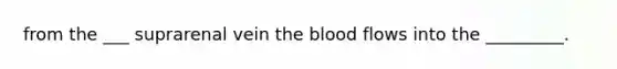 from the ___ suprarenal vein <a href='https://www.questionai.com/knowledge/k7oXMfj7lk-the-blood' class='anchor-knowledge'>the blood</a> flows into the _________.