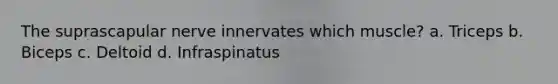 The suprascapular nerve innervates which muscle? a. Triceps b. Biceps c. Deltoid d. Infraspinatus