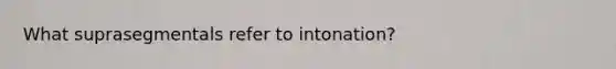 What suprasegmentals refer to intonation?