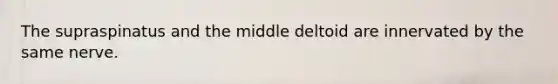 The supraspinatus and the middle deltoid are innervated by the same nerve.