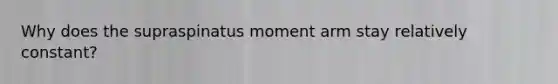 Why does the supraspinatus moment arm stay relatively constant?