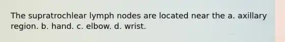 The supratrochlear lymph nodes are located near the a. axillary region. b. hand. c. elbow. d. wrist.