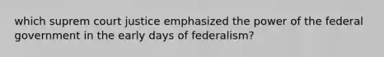 which suprem court justice emphasized the power of the federal government in the early days of federalism?