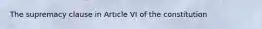 The supremacy clause in Article VI of the constitution
