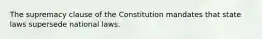 The supremacy clause of the Constitution mandates that state laws supersede national laws.