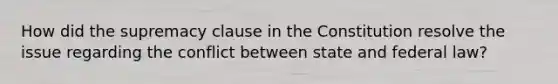How did the supremacy clause in the Constitution resolve the issue regarding the conflict between state and federal law?