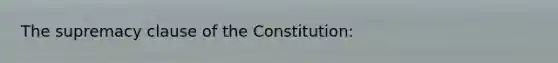 The supremacy clause of the Constitution: