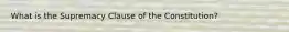 What is the Supremacy Clause of the Constitution?