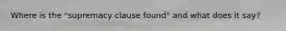 Where is the "supremacy clause found" and what does it say?