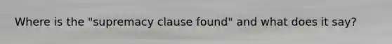 Where is the "supremacy clause found" and what does it say?