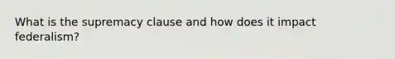 What is the supremacy clause and how does it impact federalism?