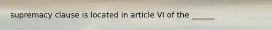 supremacy clause is located in article VI of the ______