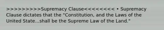 >>>>>>>>>Supremacy Clause<<<<<<<< • Supremacy Clause dictates that the "Constitution, and the Laws of the United State...shall be the Supreme Law of the Land."