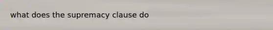 what does the supremacy clause do