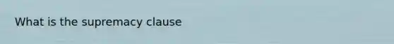 What is the supremacy clause