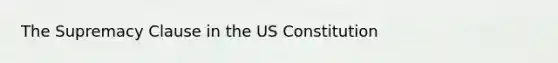 The Supremacy Clause in the US Constitution