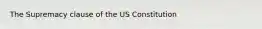 The Supremacy clause of the US Constitution