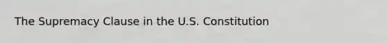 The Supremacy Clause in the U.S. Constitution