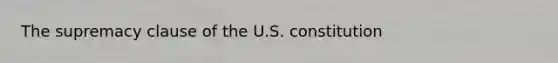 The supremacy clause of the U.S. constitution