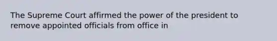 The Supreme Court affirmed the power of the president to remove appointed officials from office in