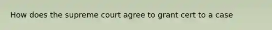 How does the supreme court agree to grant cert to a case