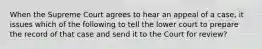 When the Supreme Court agrees to hear an appeal of a case, it issues which of the following to tell the lower court to prepare the record of that case and send it to the Court for review?