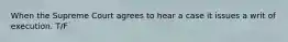 When the Supreme Court agrees to hear a case it issues a writ of execution. T/F
