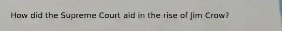 How did the Supreme Court aid in the rise of Jim Crow?