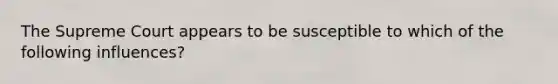 The Supreme Court appears to be susceptible to which of the following influences?