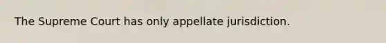 The Supreme Court has only appellate jurisdiction.