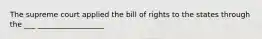 The supreme court applied the bill of rights to the states through the ___ __________________