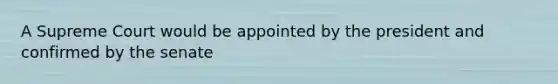 A Supreme Court would be appointed by the president and confirmed by the senate