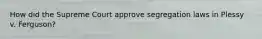 How did the Supreme Court approve segregation laws in Plessy v. Ferguson?