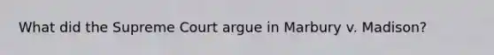 What did the Supreme Court argue in Marbury v. Madison?
