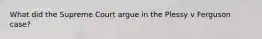What did the Supreme Court argue in the Plessy v Ferguson case?