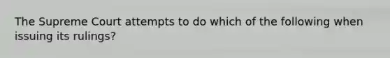 The Supreme Court attempts to do which of the following when issuing its rulings?