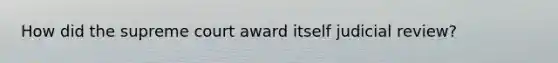 How did the supreme court award itself judicial review?