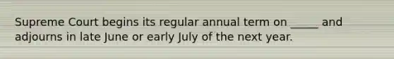 Supreme Court begins its regular annual term on _____ and adjourns in late June or early July of the next year.