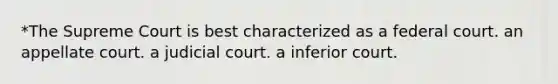 *The Supreme Court is best characterized as a federal court. an appellate court. a judicial court. a inferior court.