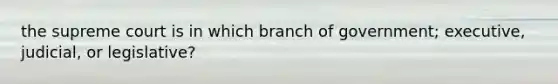 the supreme court is in which branch of government; executive, judicial, or legislative?